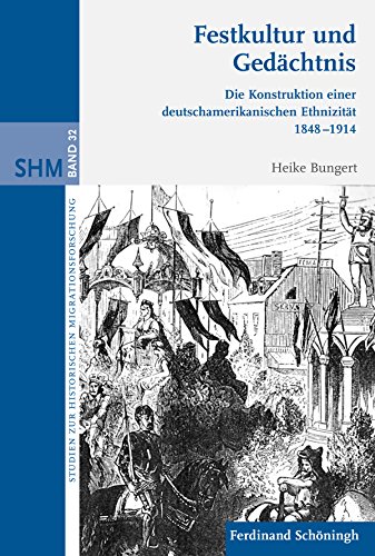 Festkultur und Gedächtnis: Die Konstruktion einer deutschamerikanischen Ethnizität 1848-1914 (Studien zur Historischen Migrationsforschung)