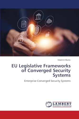 EU Legislative Frameworks of Converged Security Systems: Enterprise Converged Security Systems von LAP LAMBERT Academic Publishing