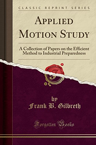 Applied Motion Study: A Collection of Papers on the Efficient Method to Industrial Preparedness (Classic Reprint)