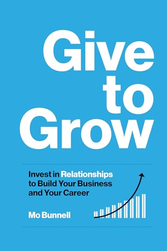 Give to Grow: Invest in Relationships to Build Your Business and Your Career von Bard Press