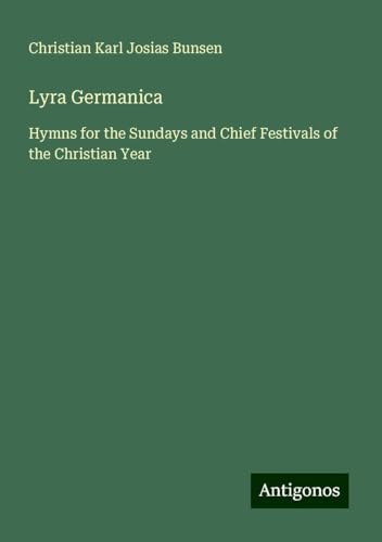 Lyra Germanica: Hymns for the Sundays and Chief Festivals of the Christian Year von Antigonos Verlag