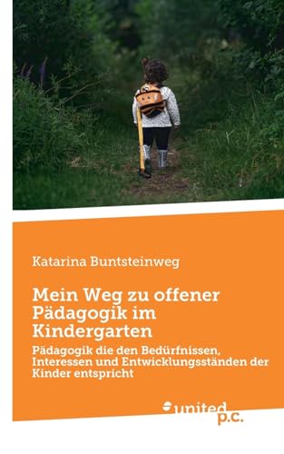 Mein Weg zu offener Pädagogik im Kindergarten: Pädagogik die den Bedürfnissen, Interessen und Entwicklungsständen der Kinder entspricht