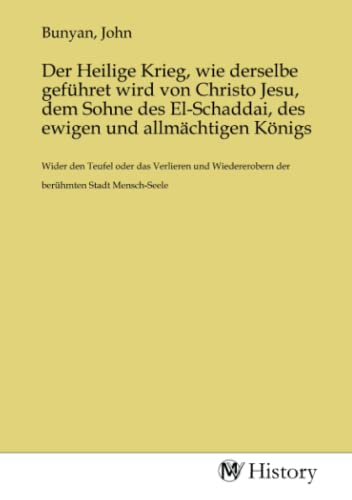 Der Heilige Krieg, wie derselbe geführet wird von Christo Jesu, dem Sohne des El-Schaddai, des ewigen und allmächtigen Königs: Wider den Teufel oder ... der berühmten Stadt Mensch-Seele.DE