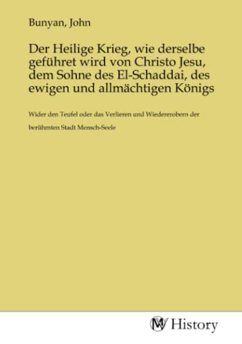 Der Heilige Krieg, wie derselbe geführet wird von Christo Jesu, dem Sohne des El-Schaddai, des ewigen und allmächtigen Königs: Wider den Teufel oder ... der berühmten Stadt Mensch-Seele.DE Der Heilige Krieg, wie derselbe geführet wird von Christo Jesu, dem Sohne des El-Schaddai, des ewigen und allmächtigen Königs: Wider den Teufel oder ... der berühmten Stadt Mensch-Seele.DE