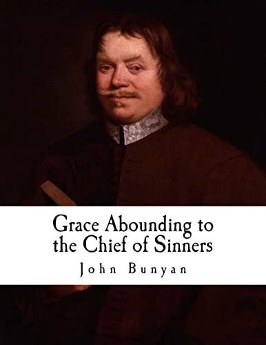 Grace Abounding to the Chief of Sinners: In a Faithful Account of the Life and Death of John Bunyan Grace Abounding to the Chief of Sinners: In a Faithful Account of the Life and Death of John Bunyan