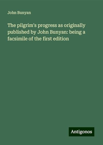 The pilgrim's progress as originally published by John Bunyan: being a facsimile of the first edition The pilgrim's progress as originally published by John Bunyan: being a facsimile of the first edition von Antigonos Verlag