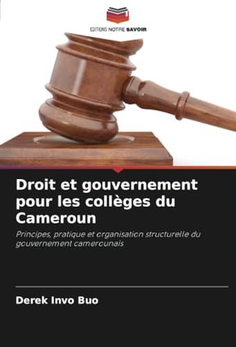 Droit et gouvernement pour les collèges du Cameroun: Principes, pratique et organisation structurelle du gouvernement camerounais von Editions Notre Savoir