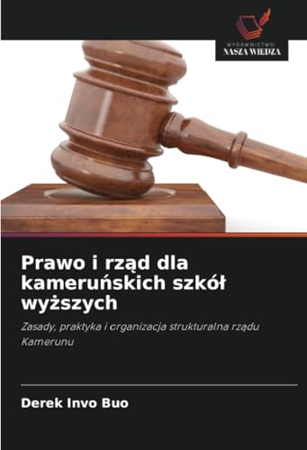 Prawo i rząd dla kameruńskich szkół wyższych: Zasady, praktyka i organizacja strukturalna rządu Kamerunu: Zasady, praktyka i organizacja strukturalna rz¿du Kamerunu von Wydawnictwo Nasza Wiedza