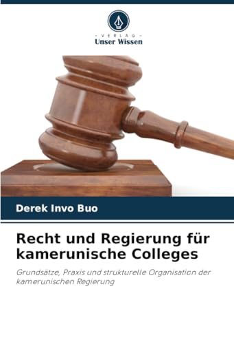 Recht und Regierung für kamerunische Colleges: Grundsätze, Praxis und strukturelle Organisation der kamerunischen Regierung von Verlag Unser Wissen
