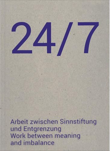 24/7 Arbeit zwischen Sinnstiftung und Entgrenzung: 24/7 Work between meaning and imbalance 24/7 Arbeit zwischen Sinnstiftung und Entgrenzung: 24/7 Work between meaning and imbalance von Verlag für moderne Kunst