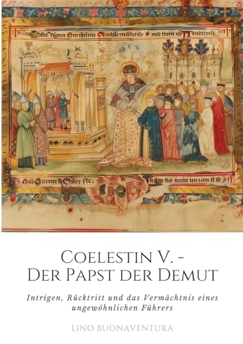 Coelestin V. - Der Papst der Demut: Intrigen, Rücktritt und das Vermächtnis eines ungewöhnlichen Führers von tredition