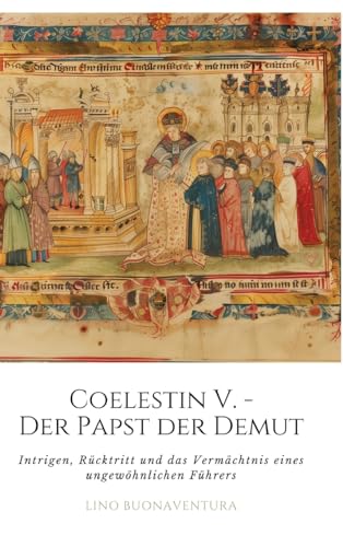 Coelestin V. - Der Papst der Demut: Intrigen, Rücktritt und das Vermächtnis eines ungewöhnlichen Führers von tredition