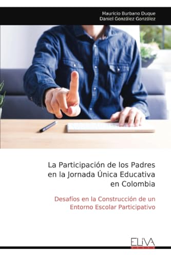 La Participación de los Padres en la Jornada Única Educativa en Colombia: Desafíos en la Construcción de un Entorno Escolar Participativo von Eliva Press