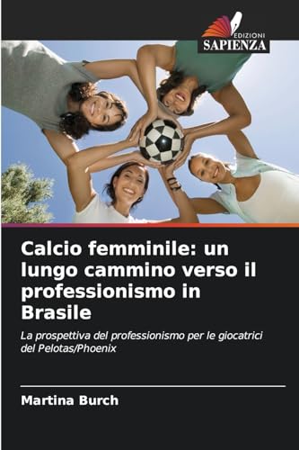 Calcio femminile: un lungo cammino verso il professionismo in Brasile: La prospettiva del professionismo per le giocatrici del Pelotas/Phoenix von Edizioni Sapienza