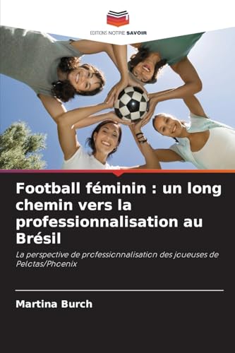 Football féminin : un long chemin vers la professionnalisation au Brésil: La perspective de professionnalisation des joueuses de Pelotas/Phoenix von Editions Notre Savoir