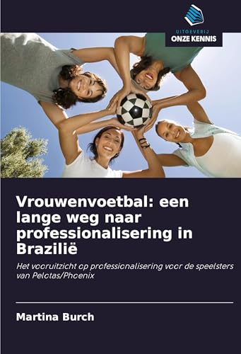 Vrouwenvoetbal: een lange weg naar professionalisering in Brazilië: Het vooruitzicht op professionalisering voor de speelsters van Pelotas/Phoenix von Uitgeverij Onze Kennis