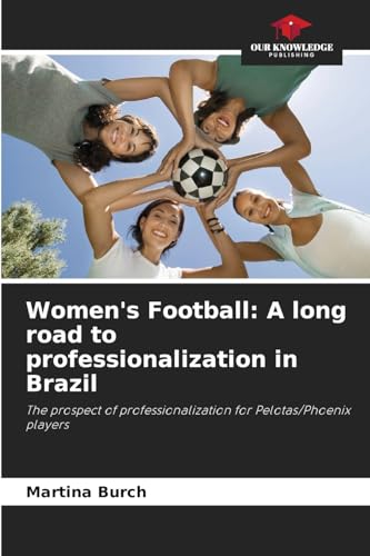 Women's Football: A long road to professionalization in Brazil: The prospect of professionalization for Pelotas/Phoenix players von Our Knowledge Publishing