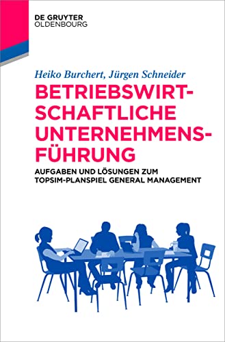 Betriebswirtschaftliche Unternehmensführung: Aufgaben und Lösungen zum TOPSIM-Planspiel General Management (Lehr- und Handbücher der Wirtschaftswissenschaft)