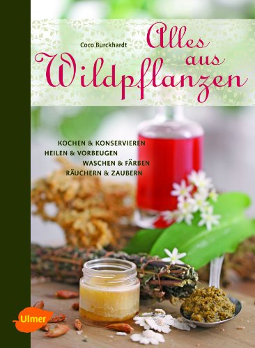 Alles aus Wildpflanzen: Kochen & konservieren, heilen & vorbeugen, waschen & färben, räuchern & zaubern