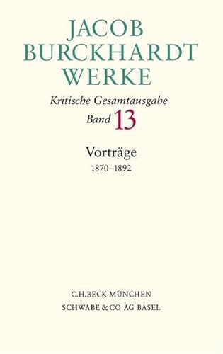 Jacob Burckhardt Werke Bd. 13: Vorträge 1870-1892: Aus d. Nachlaß hrsg. v. Maurizio Ghelardi, Susanne Müller u. a. Jacob Burckhardt Werke Bd. 13: Vorträge 1870-1892: Aus d. Nachlaß hrsg. v. Maurizio Ghelardi, Susanne Müller u. a.