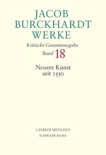 Jacob Burckhardt Werke Bd. 18: Neuere Kunst seit 1550 Jacob Burckhardt Werke Bd. 18: Neuere Kunst seit 1550