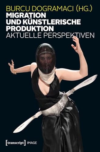Migration und künstlerische Produktion: Aktuelle Perspektiven (Image) von transcript Verlag