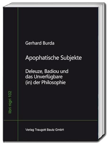 Apophatische Subjekte: Deleuze, Badiou und das Unverfügbare (in) der Philosophie (libri nigri) von Traugott Bautz