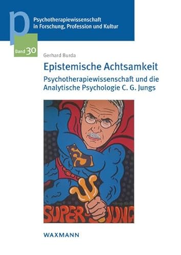 Epistemische Achtsamkeit: Psychotherapiewissenschaft und die Analytische Psychologie C. G. Jungs (Psychotherapiewissenschaft in Forschung, Profession ... der Sigmund-Freud-Privatuniversität Wien)