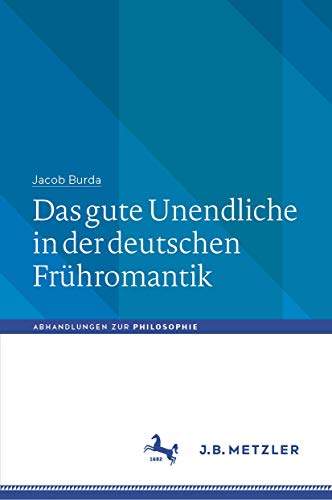 Das gute Unendliche in der deutschen Frühromantik (Abhandlungen zur Philosophie) von J.B. Metzler