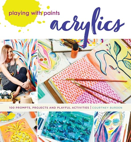 Playing with Paints - Acrylics: 100 Prompts, Projects and Playful Activities