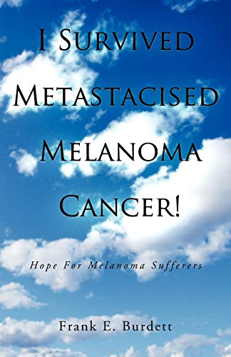 I Survived Metastacised Melanoma Cancer!: Hope For Melanoma Sufferers