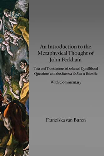 An Introduction to the Metaphysical Thought of John Peckham: Text and Translations of Selected Quodlibetal Questions and the Summa De Esse Et Essentia ... Philosophical Texts in Translation, 54)