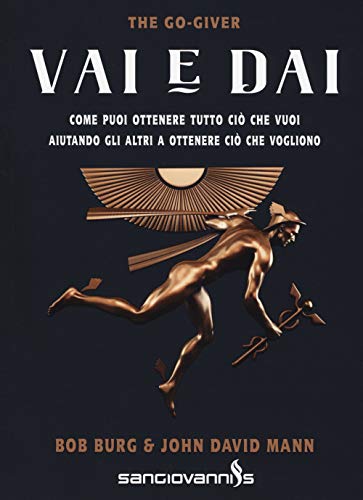 Vai e dai. The go-giver. Come puoi ottenere tutto ciò che vuoi aiutando gli altri a ottenere ciò che vogliono Vai e dai. The go-giver. Come puoi ottenere tutto ciò che vuoi aiutando gli altri a ottenere ciò che vogliono
