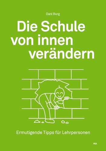 Die Schule von innen verändern: Ermutigende Tipps für Lehrpersonen von Rex Luzern