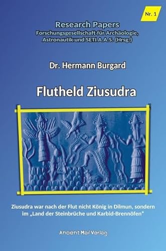 Flutheld Ziusudra: Ziusudra war nach der Flut nicht König in Dilmun, sondern im "Land der Steinbrüche und Karbid-Brennöfen" von Ancient Mail Verlag