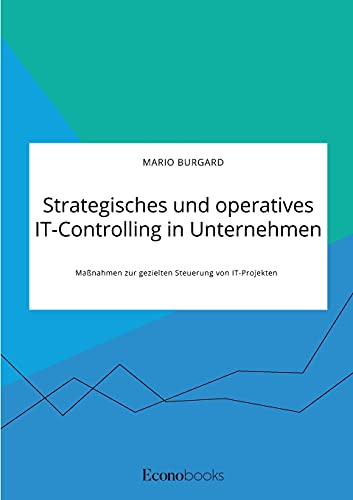 Strategisches und operatives IT-Controlling in Unternehmen. Maßnahmen zur gezielten Steuerung von IT-Projekten von Books on Demand