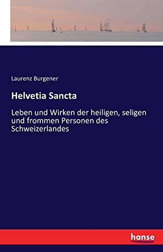 Helvetia Sancta: Leben und Wirken der heiligen, seligen und frommen Personen des Schweizerlandes Helvetia Sancta: Leben und Wirken der heiligen, seligen und frommen Personen des Schweizerlandes