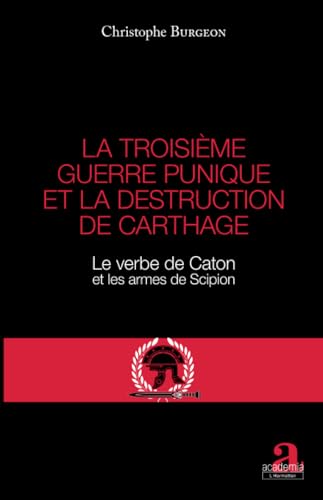 La troisième guerre punique et la destruction de Carthage: Le verbe de Caton et les armes de Scipion von ACADEMIA