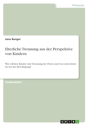 Elterliche Trennung aus der Perspektive von Kindern: Wie erleben Kinder eine Trennung der Eltern und was unterstützt sie bei der Bewältigung? Elterliche Trennung aus der Perspektive von Kindern: Wie erleben Kinder eine Trennung der Eltern und was unterstützt sie bei der Bewältigung? von GRIN Verlag