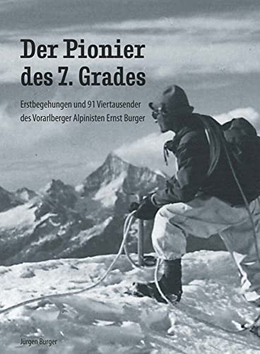 Der Pionier des 7. Grades: Erstbegehungen und 91 Viertausender des Vorarlberger Alpinisten Ernst Burger Der Pionier des 7. Grades: Erstbegehungen und 91 Viertausender des Vorarlberger Alpinisten Ernst Burger von Buchschmiede