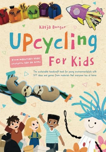 Upcycling for Kids: The sustainable handicraft book for young environmentalists with DIY ideas and games from materials that everyone has at home
