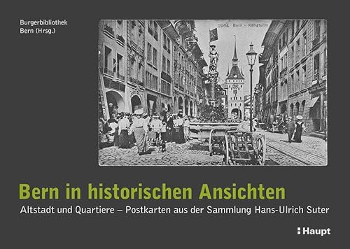 Bern in historischen Ansichten: Altstadt und Quartiere - Postkarten aus der Sammlung Hans-Ulrich Suter von Haupt