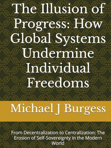 The Illusion of Progress: How Global Systems Undermine Individual Freedoms: From Decentralization to Centralization: The Erosion of Self-Sovereignty in the Modern World von Independently published