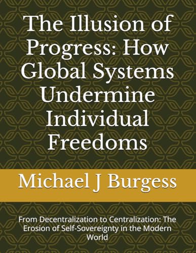 The Illusion of Progress: How Global Systems Undermine Individual Freedoms: From Decentralization to Centralization: The Erosion of Self-Sovereignty in the Modern World