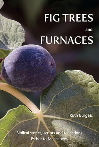 Fig Trees and Furnaces: Biblical stories, scripts and reflections - Esther to Maccabees