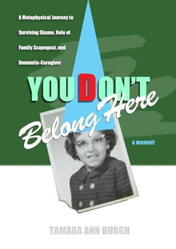 YOU DON'T BELONG HERE: A Metaphysical Journey to Surviving Shame, Role of Family Scapegoat, and Dementia-Caregiver von Lulu.com