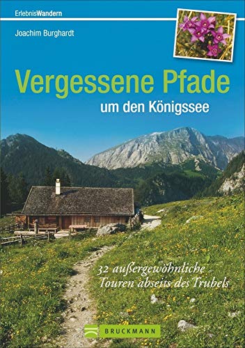 Vergessene Pfade um den Königssee: 32 außergewöhnliche Touren abseits des Trubels Vergessene Pfade um den Königssee: 32 außergewöhnliche Touren abseits des Trubels
