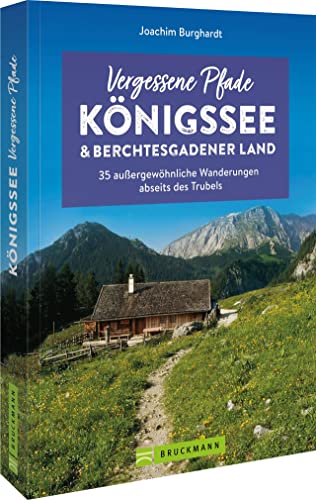 Wanderführer Bayern – Vergessene Pfade Königssee und Berchtesgadener Land: 35 außergewöhnliche Wanderungen abseits des Trubels
