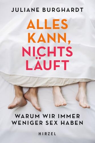 Alles kann, nichts läuft: Warum wir immer weniger Sex haben von Hirzel S. Verlag