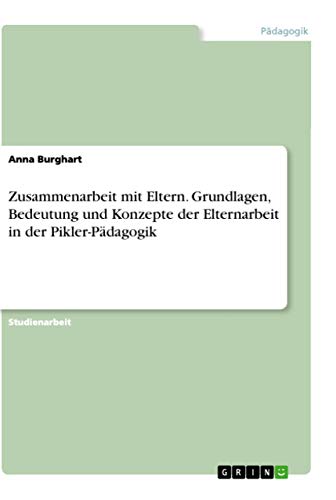 Zusammenarbeit mit Eltern. Grundlagen, Bedeutung und Konzepte der Elternarbeit in der Pikler-Pädagogik Zusammenarbeit mit Eltern. Grundlagen, Bedeutung und Konzepte der Elternarbeit in der Pikler-Pädagogik